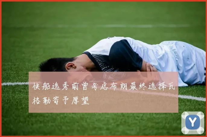 快船选秀前曾考虑布朗最终选择瓦格勒寄予厚望