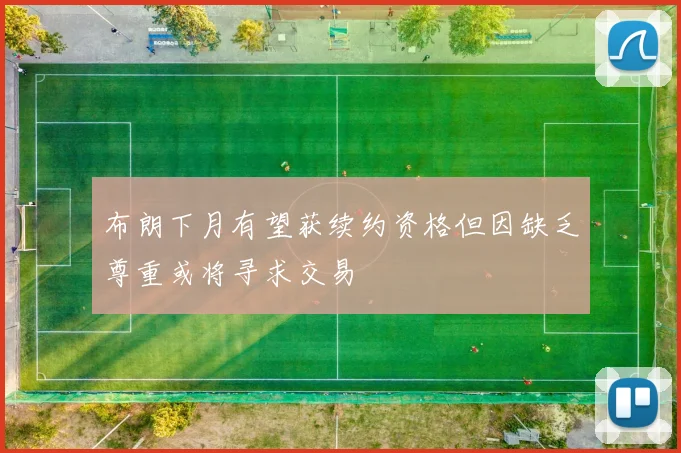 布朗下月有望获续约资格但因缺乏尊重或将寻求交易